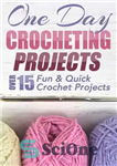 دانلود کتاب One Day Crocheting Projects: Over 15 Fun & Quick Crochet Projects – پروژه های یک روزه قلاب بافی:...
