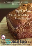 دانلود کتاب Quick and Easy Amish Friendship Bread Recipes: An Amish Friendship Bread Primer with Over 50 Recipes to Bake...