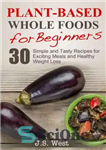 دانلود کتاب Whole Foods: Plant-Based Whole Foods For Beginners: 30 Simple and Tasty Recipes for Exciting Meals and Healthy Weight...