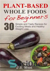 دانلود کتاب Whole Foods: Plant-Based Whole Foods For Beginners: 30 Simple and Tasty Recipes for Exciting Meals and Healthy Weight... 