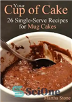 دانلود کتاب Your Cup of Cake: 26 Single-Serve Recipes for Mug Cakes – فنجان کیک شما: 26 دستور غذای تک‌نفره...