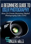 دانلود کتاب Photography For Beginners: How To Create Brilliant Digital SLR Photography Like A Pro – عکاسی برای مبتدیان: چگونه...