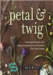 دانلود کتاب Petal & twig : seasonal bouquets with blossoms, branches, and grasses from your garden – گلبرگ و شاخه:...