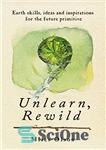 دانلود کتاب Unlearn, Rewild: Earth Skills, Ideas and Inspiration for the Future Primitive – UnLearn, Rewild: Earth Skills, Ideas and...