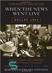 دانلود کتاب When the News Went Live: Dallas 1963, 50th Anniversary Edition – وقتی اخبار پخش شد: دالاس 1963، نسخه...