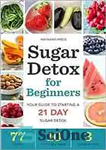 دانلود کتاب Sugar detox for beginners : your guide to starting a 21-day sugar detox – سم زدایی قند برای...