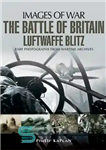 دانلود کتاب The Battle of Britain : Luftwaffe blitz : rare photographs from wartime archives – نبرد بریتانیا: حمله رعد...