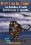 دانلود کتاب Move Like An Animal: Feel Comfortable, Be Flexible, Move Well for Life in 3 Simple Steps. – مانند...