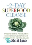 دانلود کتاب The 2-Day Superfood Cleanse: A Weekly Detox Program to Boost Energy, Lose Weight and Maintain Optimal Health –...