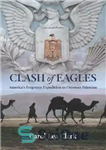 دانلود کتاب Clash of eagles : America’s forgotten expedition to Ottoman Palestine – برخورد عقاب ها: لشکرکشی فراموش شده آمریکا...