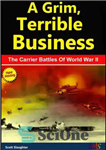 دانلود کتاب A Grim, Terrible Business The Carrier Battles Of World War II – یک تجارت تلخ و وحشتناک نبردهای...
