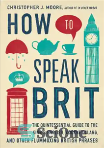 دانلود کتاب How to speak brit : the quintessential guide to the king’s english, cockney slang, and other flummoxing british...