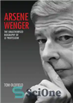 دانلود کتاب Arsene Wenger – The Unauthorised Biography of Le Professeur – آرسن ونگر – بیوگرافی غیرمجاز Le Professeur