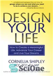دانلود کتاب Design your life : how to create a meaningful life, advance your career and live your dreams –...