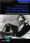 دانلود کتاب Spitfires, Thunderbolts, and Warm Beer: An American Fighter Pilot Over Europe – Spitfires، Thunderbolts و Warm Beer: یک...