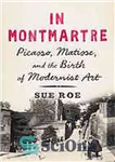 دانلود کتاب In Montmartre : Picasso, Matisse and the Birth of Modernist Art – در مونمارتر: پیکاسو، ماتیس و تولد...