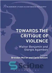 دانلود کتاب Towards the Critique of Violence: Walter Benjamin and Giorgio Agamben – به سوی نقد خشونت: والتر بنجامین و...