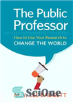 دانلود کتاب The Public Professor: How to Use Your Research to Change the World – استاد عمومی: چگونه از تحقیقات...