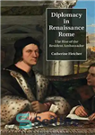 دانلود کتاب Diplomacy in Renaissance Rome: The Rise of the Resident Ambassador – دیپلماسی در رم رنسانس: ظهور سفیر مقیم