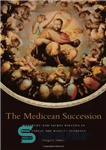 دانلود کتاب The Medicean Succession: Monarchy and Sacral Politics in Duke Cosimo dei Medici’s Florence – جانشینی پزشکان: سلطنت و...