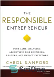 دانلود کتاب The Responsible Entrepreneur: Four Game-Changing Archetypes for Founders, Leaders, and Impact Investors – کارآفرین مسئول: چهار کهن الگوی...