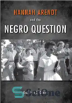 دانلود کتاب Hannah Arendt and the Negro Question – هانا آرنت و پرسش سیاه پوست