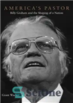 دانلود کتاب America’s pastor : Billy Graham and the shaping of a nation – کشیش آمریکا: بیلی گراهام و شکل...