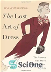 دانلود کتاب The lost art of dress : the women who once made America stylish – هنر گمشده لباس پوشیدن:...