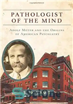 دانلود کتاب Pathologist of the Mind: Adolf Meyer and the Origins of American Psychiatry – آسیب شناس ذهن: آدولف مایر...