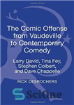 دانلود کتاب The Comic Offense from Vaudeville to Contemporary Comedy: Larry David, Tina Fey, Stephen Colbert, and Dave Chappelle –...