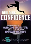 دانلود کتاب Building Confidence: Get Motivated, Overcome Social Fear, Be Assertive, and Empower Your Life For Success – ایجاد اعتماد...