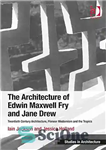 دانلود کتاب The Architecture of Edwin Maxwell Fry and Jane Drew: Twentieth Century Architecture, Pioneer Modernism and the Tropics –...