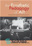 دانلود کتاب The Prosthetic Pedagogy of Art: Embodied Research and Practice – آموزش پروتز هنر: تحقیق و عمل تجسم یافته