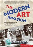 دانلود کتاب The modern art invasion : Picasso, Duchamp, and the 1913 Armory Show that scandalized America – تهاجم هنر...