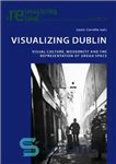 دانلود کتاب Visualizing Dublin: Visual Culture, Modernity and the Representation of Urban Space – تجسم دوبلین: فرهنگ بصری، مدرنیته و...