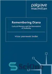 دانلود کتاب Remembering Diana: Cultural Memory and the Reinvention of Authority – به یاد دیانا: حافظه فرهنگی و اختراع مجدد...