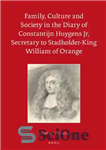 دانلود کتاب Family, Culture and Society in the Diary of Constantijn Huygens Jr, Secretary to Stadholder-King William of Orange –...
