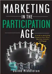 دانلود کتاب Marketing in the participation age : a guide to motivating people to join, share, take part, connect, and...