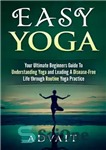 دانلود کتاب Easy Yoga: Your Ultimate Beginners Guide to Understanding Yoga and Leading a Disease-Free Life through Routine Yoga Practice...