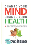 دانلود کتاب Change Your Mind Change Your Health: 7 Ways To Harness The Power Of Your Brain To Achieve True...