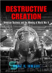 دانلود کتاب Destructive Creation: American Business and the Winning of World War II (American Business, Politics, and Society) – آفرینش...