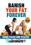 دانلود کتاب Banish Your Fat Forever Using Paleo and Pilates: Transform Your Body and Stay Fit Forever (Maximize Your Human...