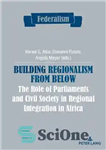 دانلود کتاب Building Regionalism from Below: The Role of Parliaments and Civil Society in Regional Integration in Africa – ایجاد...