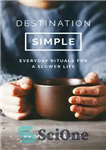 دانلود کتاب Destination Simple: Everyday Rituals for a Slower Life – مقصد ساده: تشریفات روزمره برای زندگی آهسته تر