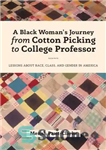 دانلود کتاب A Black Woman’s Journey from Cotton Picking to College Professor: Lessons about Race, Class, and Gender in America...