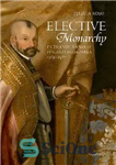 دانلود کتاب Elective Monarchy in Transylvania and Poland-Lithuania, 1569-1587 – سلطنت انتخابی در ترانسیلوانیا و لهستان-لیتوانی، 1569-1587