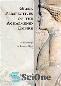 دانلود کتاب Greek Perspectives on the Achaemenid Empire: Persia Through the Looking Glass – دیدگاه‌های یونانی در مورد امپراتوری هخامنشی:... 
