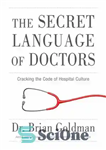 دانلود کتاب The Secret Language of Doctors: Cracking the Code of Hospital Culture – زبان مخفی پزشکان: شکستن کد فرهنگ...