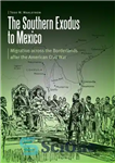 دانلود کتاب The Southern Exodus to Mexico: Migration across the Borderlands after the American Civil War – مهاجرت جنوبی به...