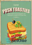 دانلود کتاب Posh Toasties: Simple & Delicious Gourmet Recipes For Your Toastie Machine, Sandwich Grill Or Panini Press – نان...